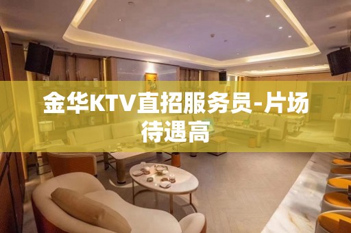 金华KTV直招服务员-片场待遇高