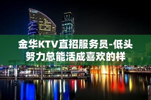 金华KTV直招服务员-低头努力总能活成喜欢的样