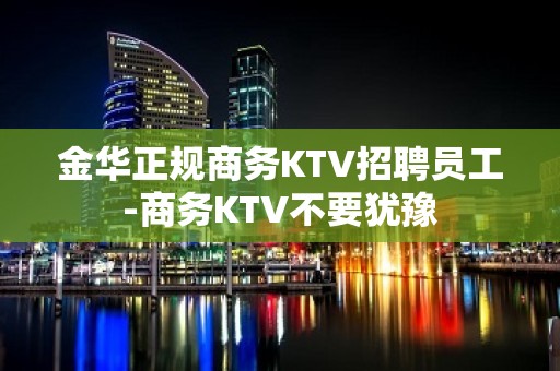 金华正规商务KTV招聘员工-商务KTV不要犹豫