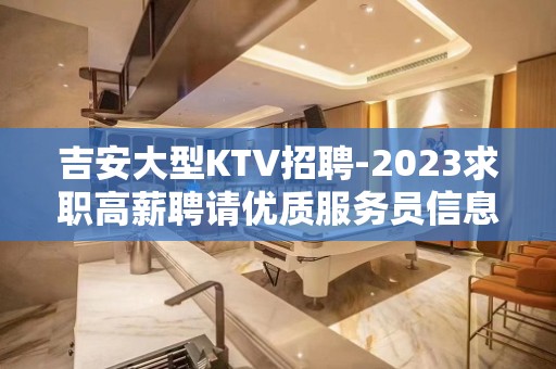 吉安大型KTV招聘-2023求职高薪聘请优质服务员信息你值得一看