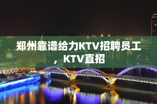 郑州靠谱给力KTV招聘员工，KTV直招