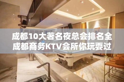 成都10大著名夜总会排名全成都商务KTV会所你玩耍过哪些？