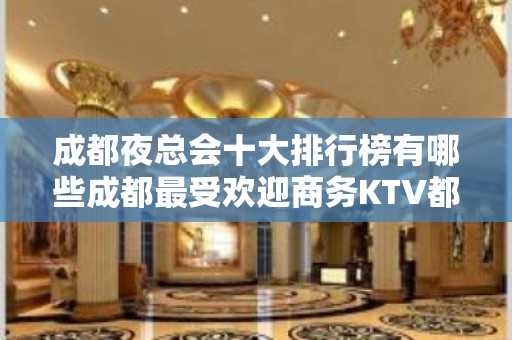 成都夜总会十大排行榜有哪些成都最受欢迎商务KTV都在哪儿？