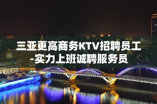 三亚更高商务KTV招聘员工-实力上班诚聘服务员