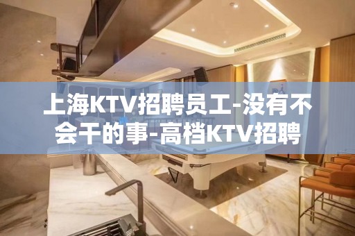 上海KTV招聘员工-没有不会干的事-高档KTV招聘