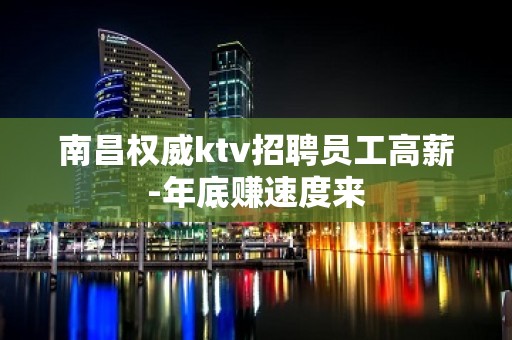 南昌权威ktv招聘员工高薪-年底赚速度来