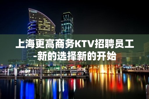 上海更高商务KTV招聘员工-新的选择新的开始