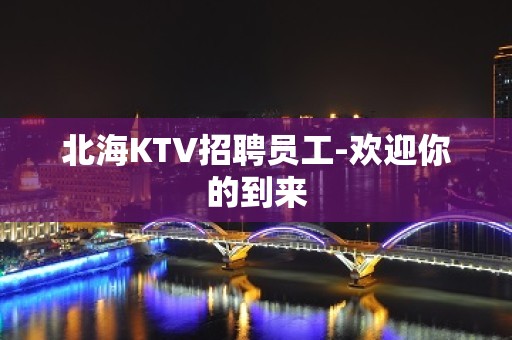 北海KTV招聘员工-欢迎你的到来