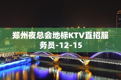 郑州夜总会地标KTV直招服务员-12-15