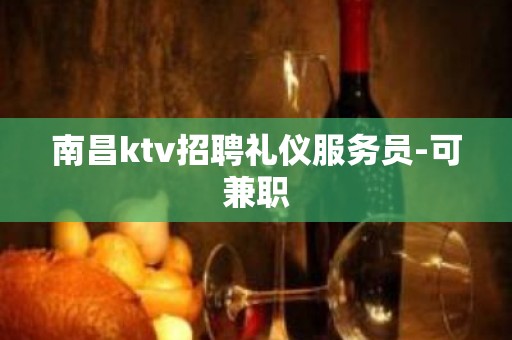 南昌ktv招聘礼仪服务员-可兼职