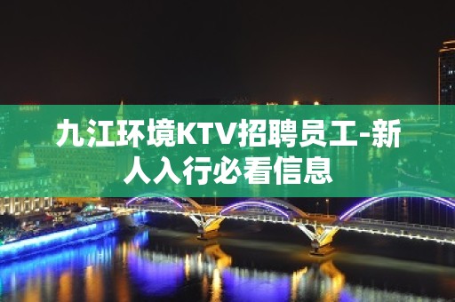 九江环境KTV招聘员工-新人入行必看信息