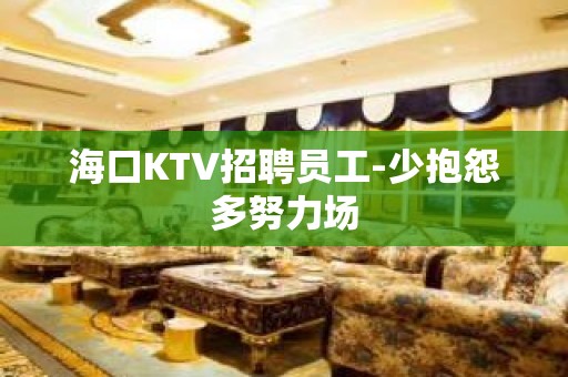 海口KTV招聘员工-少抱怨多努力场