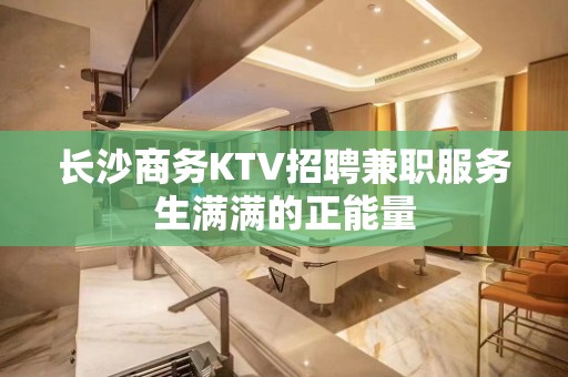 长沙商务KTV招聘兼职服务生满满的正能量