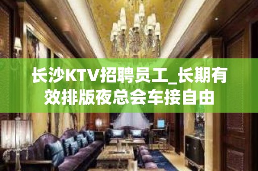 长沙KTV招聘员工_长期有效排版夜总会车接自由