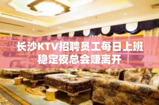 长沙KTV招聘员工每日上班稳定夜总会赚离开