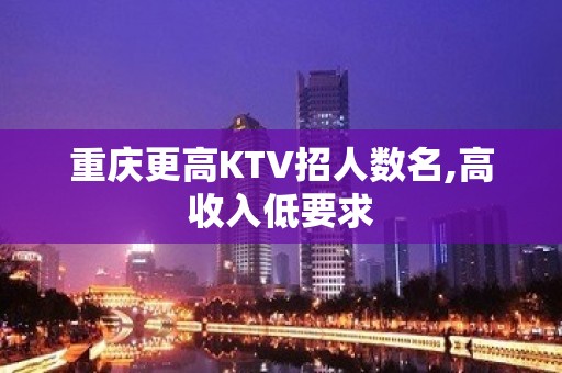 重庆更高KTV招人数名,高收入低要求