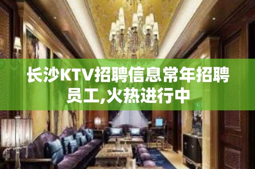 长沙KTV招聘信息常年招聘员工,火热进行中