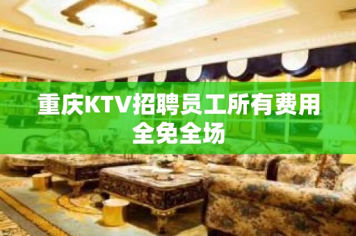 重庆KTV招聘员工所有费用全免全场