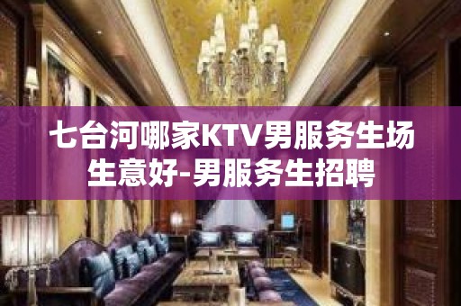 七台河哪家KTV男服务生场生意好-男服务生招聘