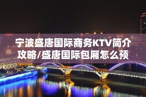 宁波盛唐国际商务KTV简介攻略/盛唐国际包厢怎么预定。