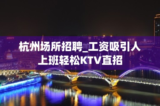 杭州场所招聘_工资吸引人上班轻松KTV直招