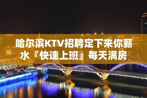 哈尔滨KTV招聘定下来你薪水『快速上班』每天满房