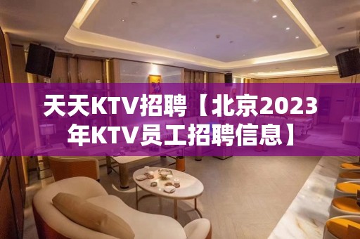 天天KTV招聘【北京2023年KTV员工招聘信息】