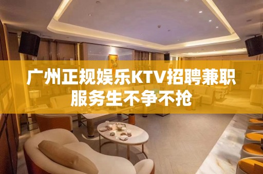 广州正规娱乐KTV招聘兼职服务生不争不抢