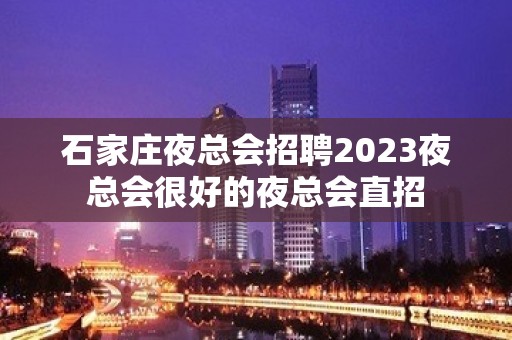 石家庄夜总会招聘2023夜总会很好的夜总会直招