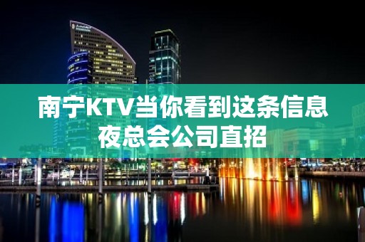 南宁KTV当你看到这条信息夜总会公司直招