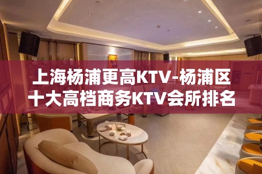 上海杨浦更高KTV-杨浦区十大高档商务KTV会所排名预订