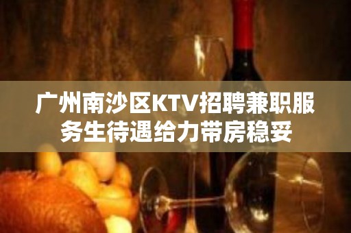 广州南沙区KTV招聘兼职服务生待遇给力带房稳妥