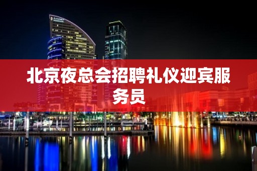 北京夜总会招聘礼仪迎宾服务员