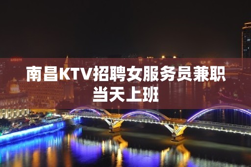 南昌KTV招聘女服务员兼职当天上班