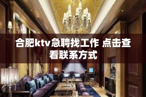 合肥ktv急聘找工作 点击查看联系方式