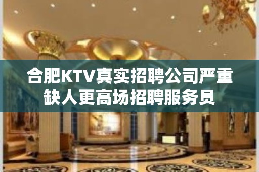 合肥KTV真实招聘公司严重缺人更高场招聘服务员