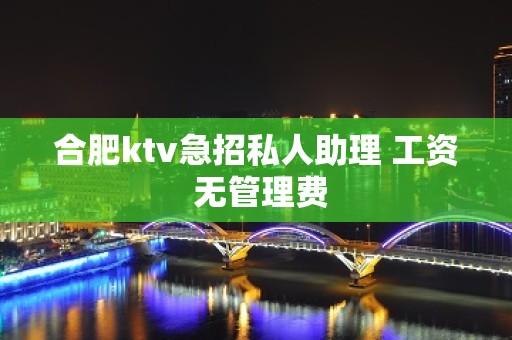 合肥ktv急招私人助理 工资 无管理费