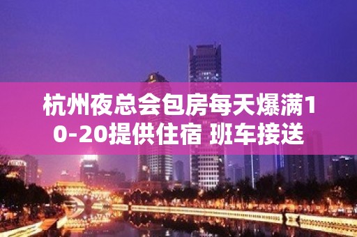 杭州夜总会包房每天爆满10-20提供住宿 班车接送