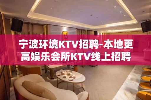 宁波环境KTV招聘-本地更高娱乐会所KTV线上招聘