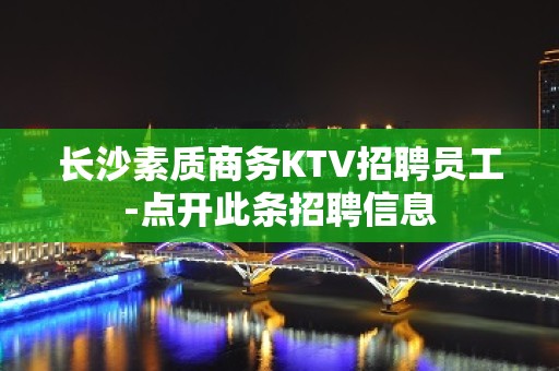 长沙素质商务KTV招聘员工-点开此条招聘信息