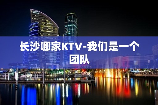 长沙哪家KTV-我们是一个团队