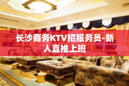 长沙商务KTV招服务员-新人直推上班