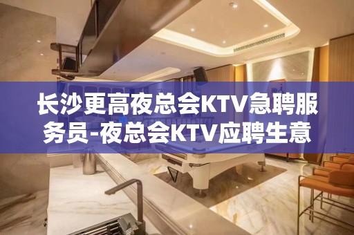 长沙更高夜总会KTV急聘服务员-夜总会KTV应聘生意稳定是硬道理