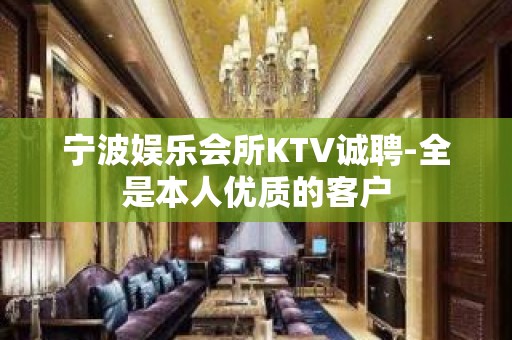 宁波娱乐会所KTV诚聘-全是本人优质的客户