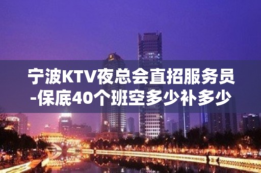 宁波KTV夜总会直招服务员-保底40个班空多少补多少