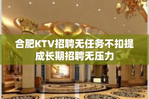 合肥KTV招聘无任务不扣提成长期招聘无压力