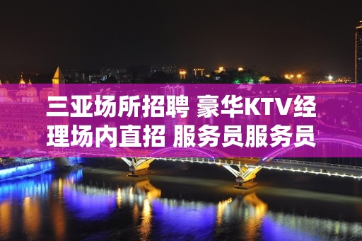 三亚场所招聘 豪华KTV经理场内直招 服务员服务员-可兼职