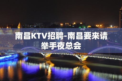 南昌KTV招聘-南昌要来请举手夜总会