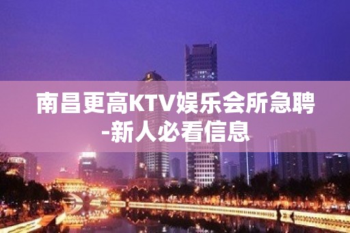 南昌更高KTV娱乐会所急聘-新人必看信息