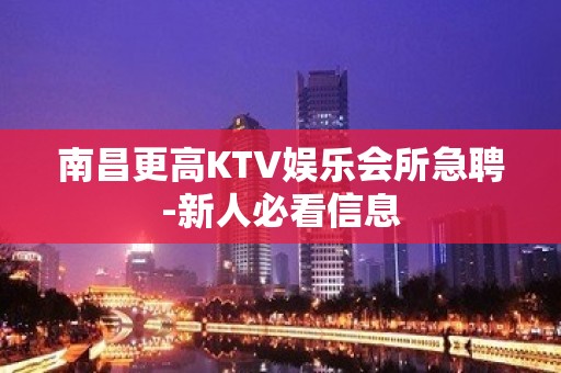 南昌更高KTV娱乐会所急聘-新人必看信息